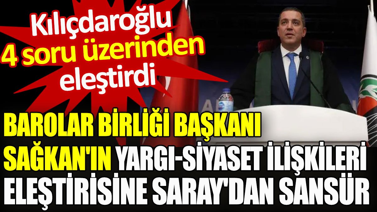 Barolar Birliği Başkanı Sağkan'ın eleştirilerine Saray'dan sansür. Kılıçdaroğlu'ndan Erdoğan'a 4 soru