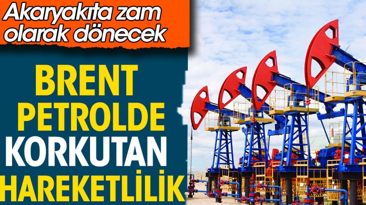 Brent petrolde korkutan hareketlilik. Akaryakıta zam olarak dönecek