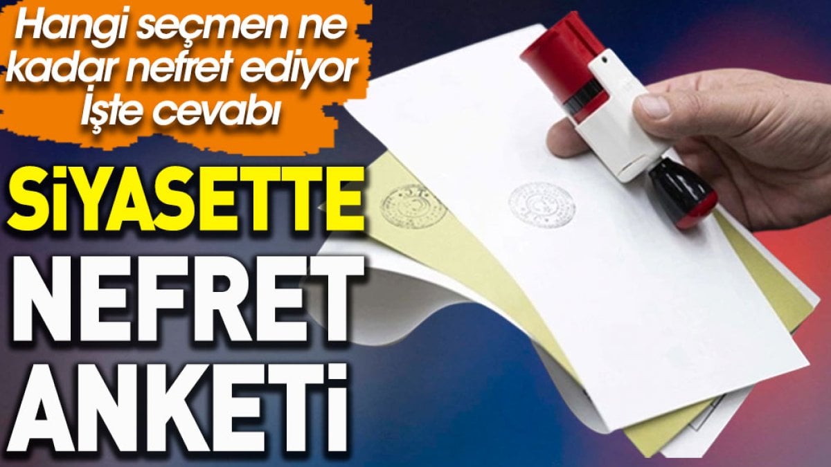 Siyasette nefret anketi. Hangi seçmen ne kadar nefret ediyor işte cevabı