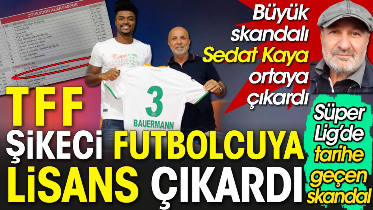 TFF Alanyaspor'un şikeci futbolcusuna lisans çıkardı. Büyük skandalı Sedat Kaya açıkladı