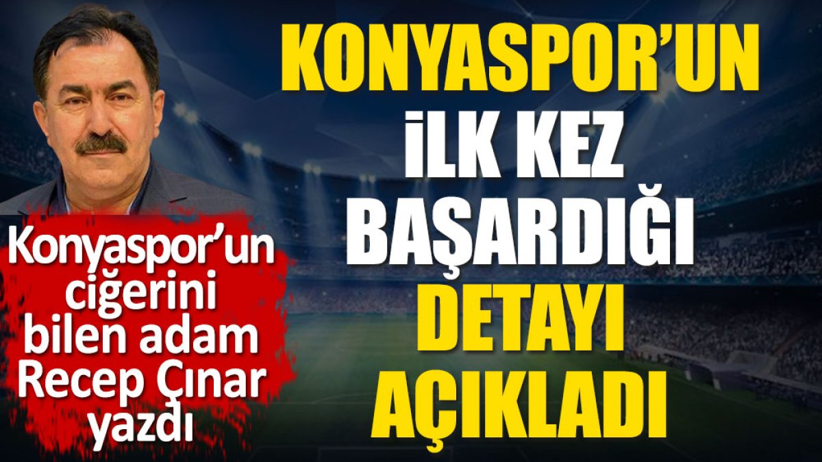 Konyaspor ilk kez başardı. Konyaspor'un ciğerini bilen adam Recep Çınar yazdı