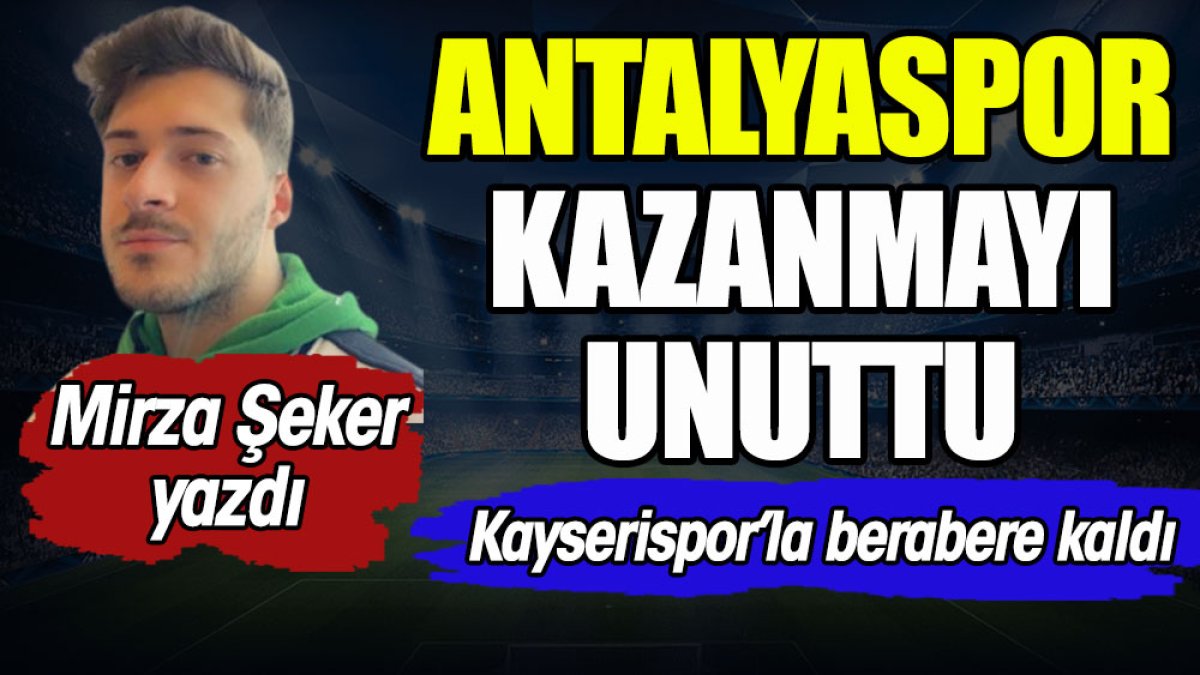Antalyaspor kazanmayı unuttu. Kayserispor'la berabere kaldı. Mirza Şeker yazdı