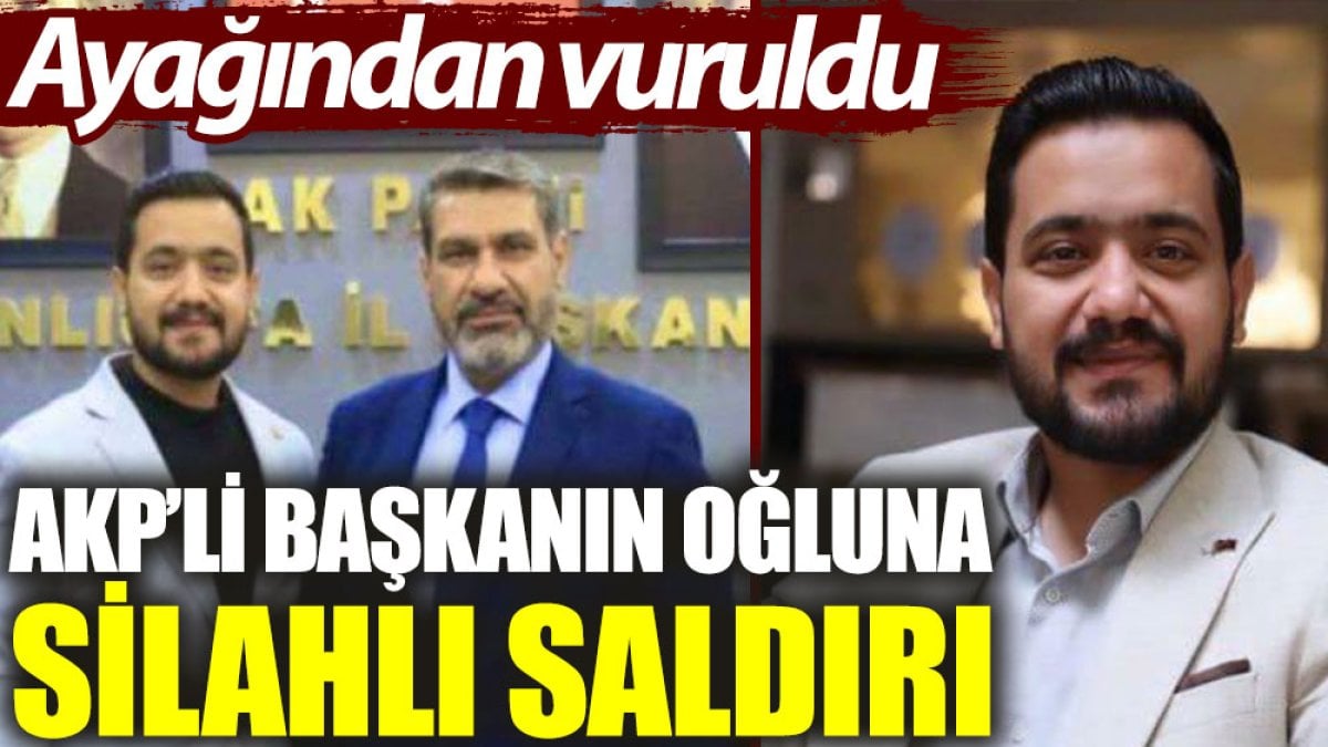 AKP’li başkanın oğluna silahlı saldırı: Ayağından vuruldu