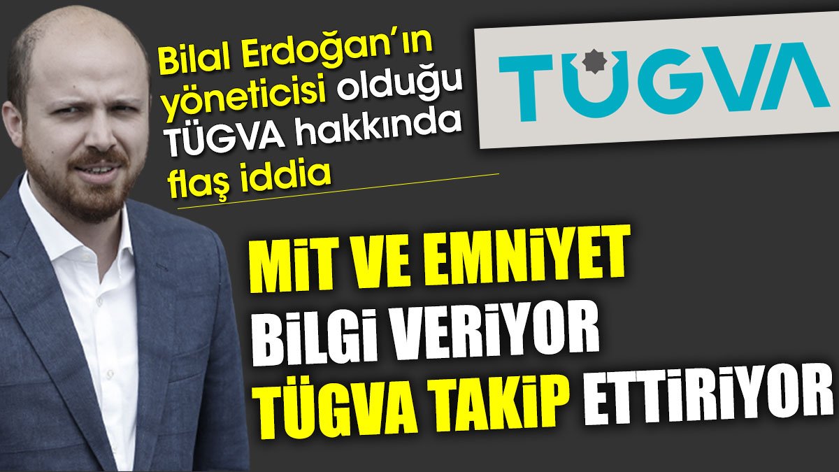 Bilal Erdoğan'ın yöneticisi olduğu TÜGVA hakkında flaş iddia.MİT ve Emniyet bilgi veriyor TÜGVA takip ettiriyor