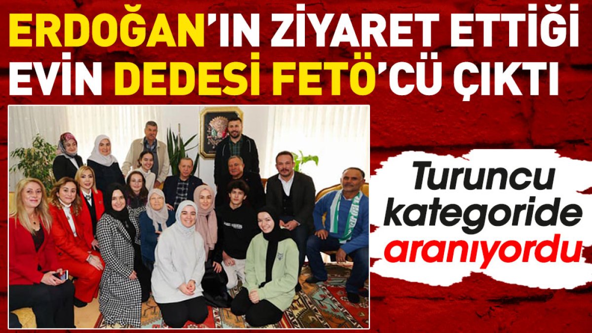 Erdoğan'ın ziyaret ettiği evin dedesi FETÖ'cü çıktı