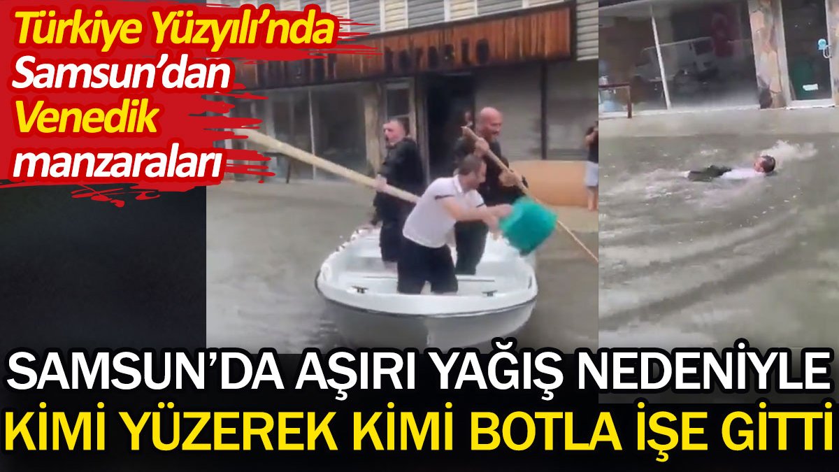 Samsun'da aşırı yağış nedeniyle kimi yüzerek, kimi kayıkla işe gitti