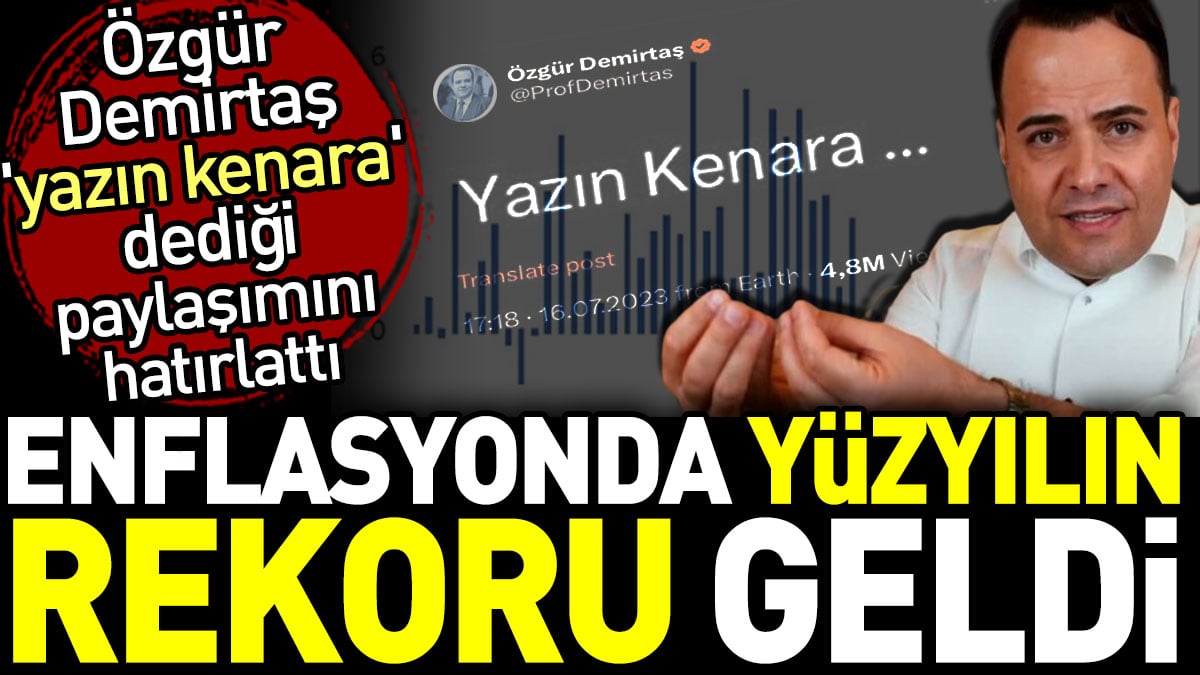 Özgür Demirtaş 'yazın kenara' dediği paylaşımını hatırlattı. Enflasyonda yüzyılın rekoru geldi