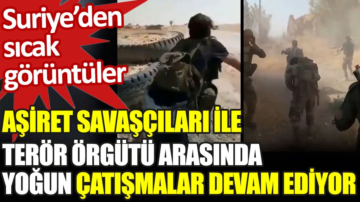 Suriye’den sıcak görüntüler. Aşiret savaşçıları ile terör örgütü arasında yoğun çatışmalar devam ediyor