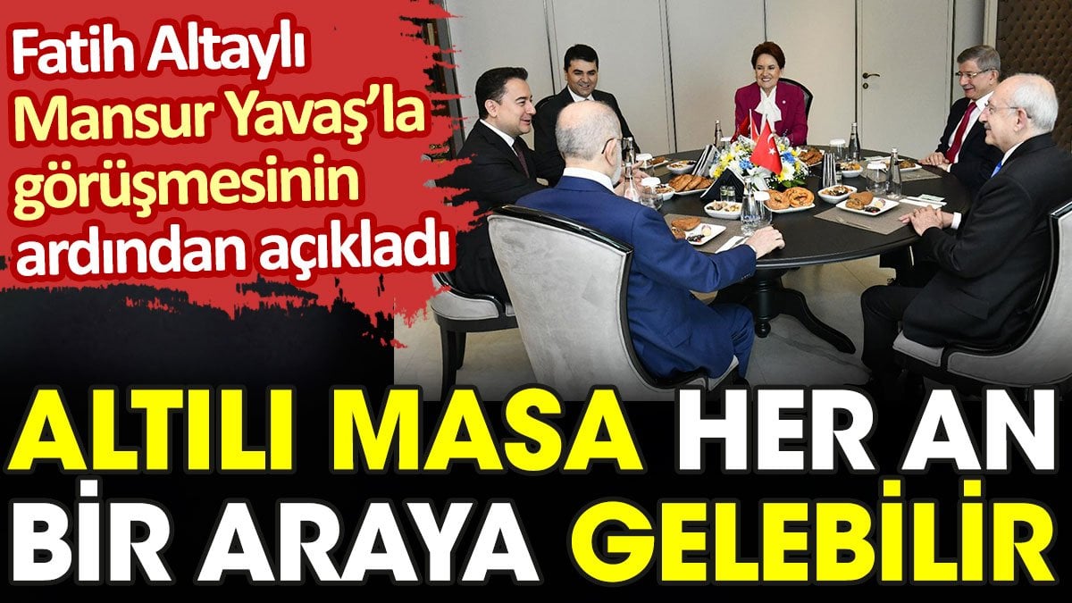 Altılı Masa her an bir araya gelebilir. Fatih Altaylı Mansur Yavaş’la görüşmesinin ardından duyurdu