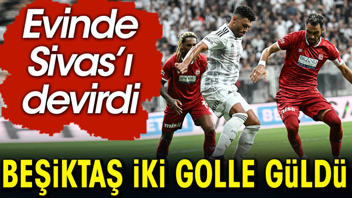 Beşiktaş Sivasspor karşısında iki golle güldü