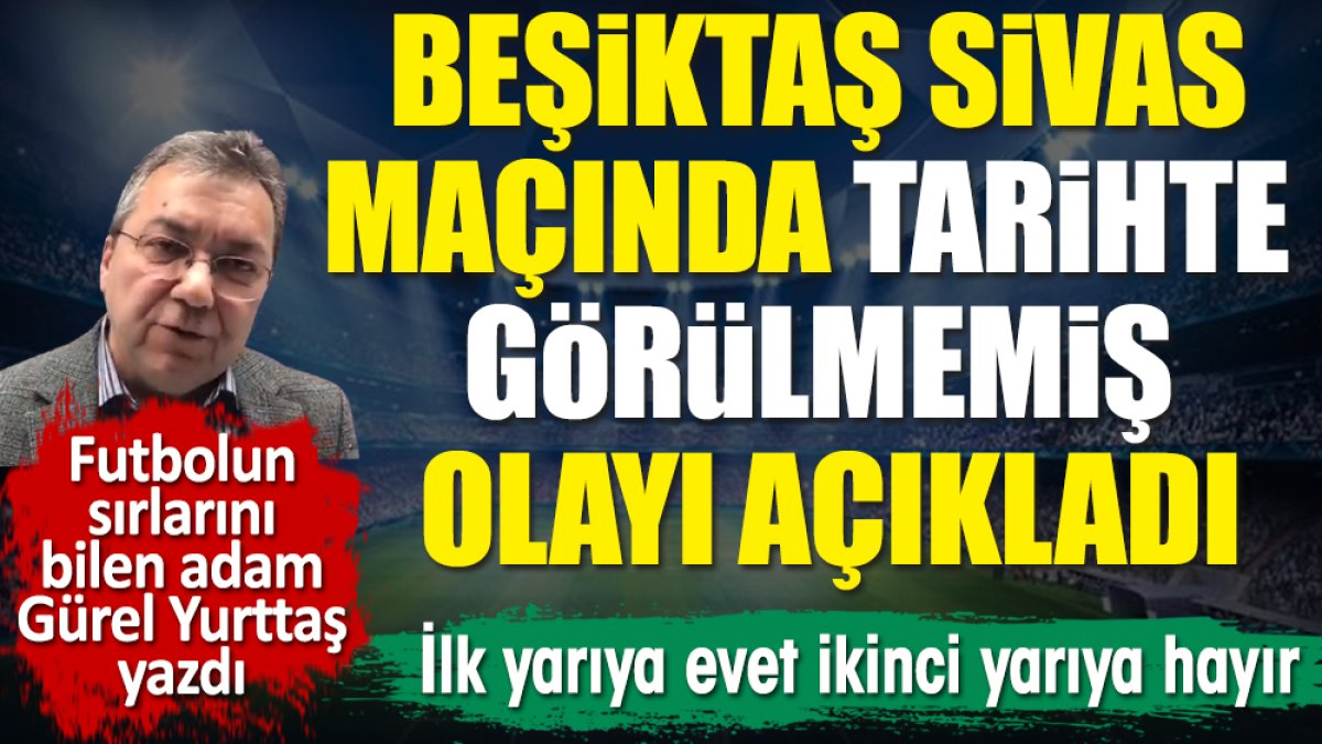 Beşiktaş Sivasspor maçında tarihte görülmemiş olayı Gürel Yurttaş açıkladı