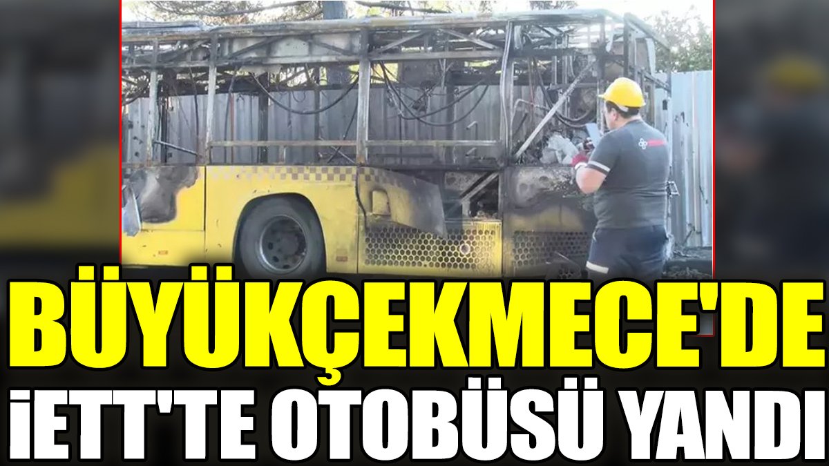Büyükçekmece'de İETT'te otobüsü yandı