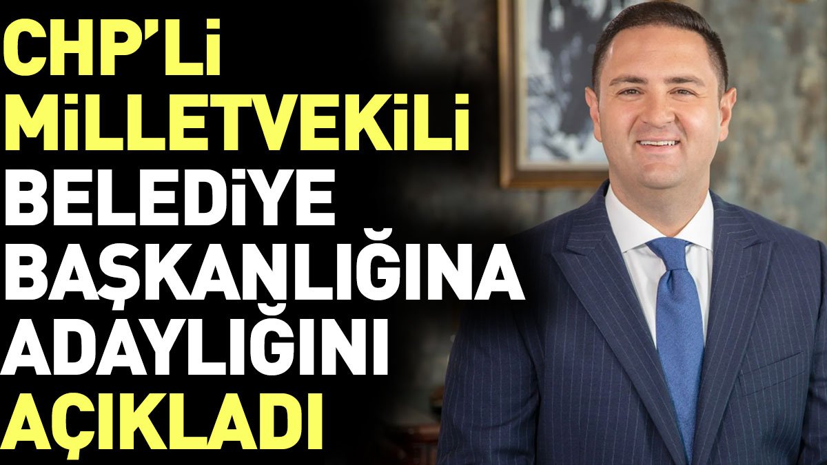CHP'li milletvekili belediye başkanlığına adaylığını açıkladı