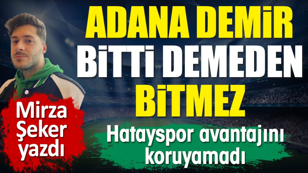 Adana Demirspor bitti demeden bitmez. Hatayspor avantajını koruyamadı