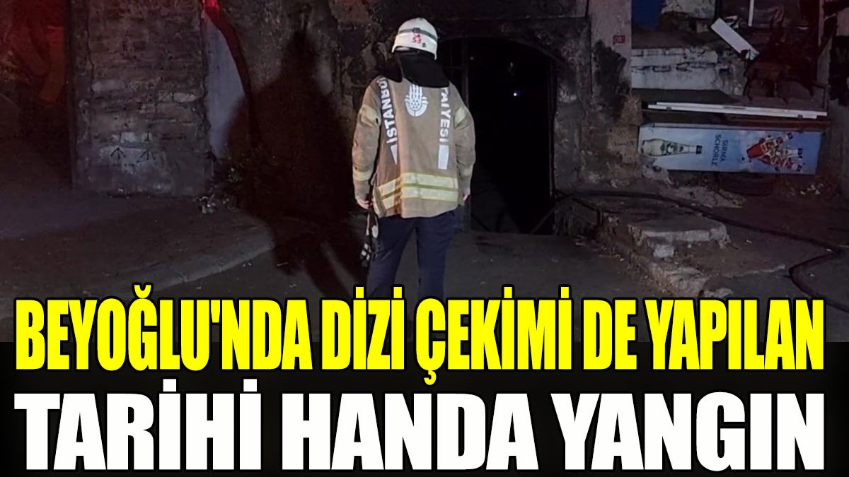 Beyoğlu'nda dizi çekimi de yapılan tarihi handa yangın