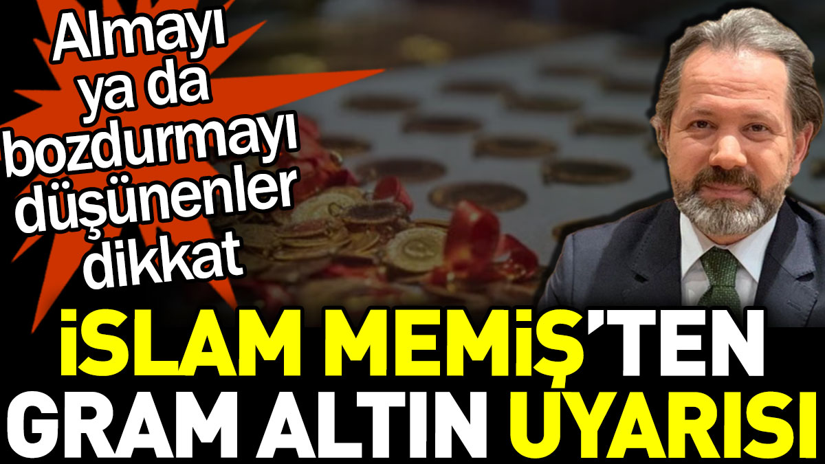 İslam Memiş gram altın uyarısı: Almayı ya da bozdurmayı düşünenler dikkat