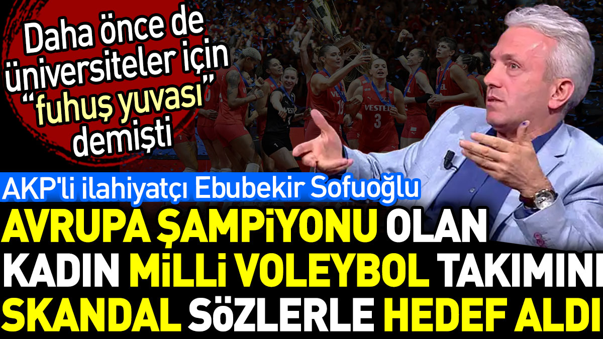 AKP'li ilahiyatçı Ebubekir Sofuoğlu Avrupa şampiyonu olan kadın milli voleybol takımını skandal sözlerle hedef aldı