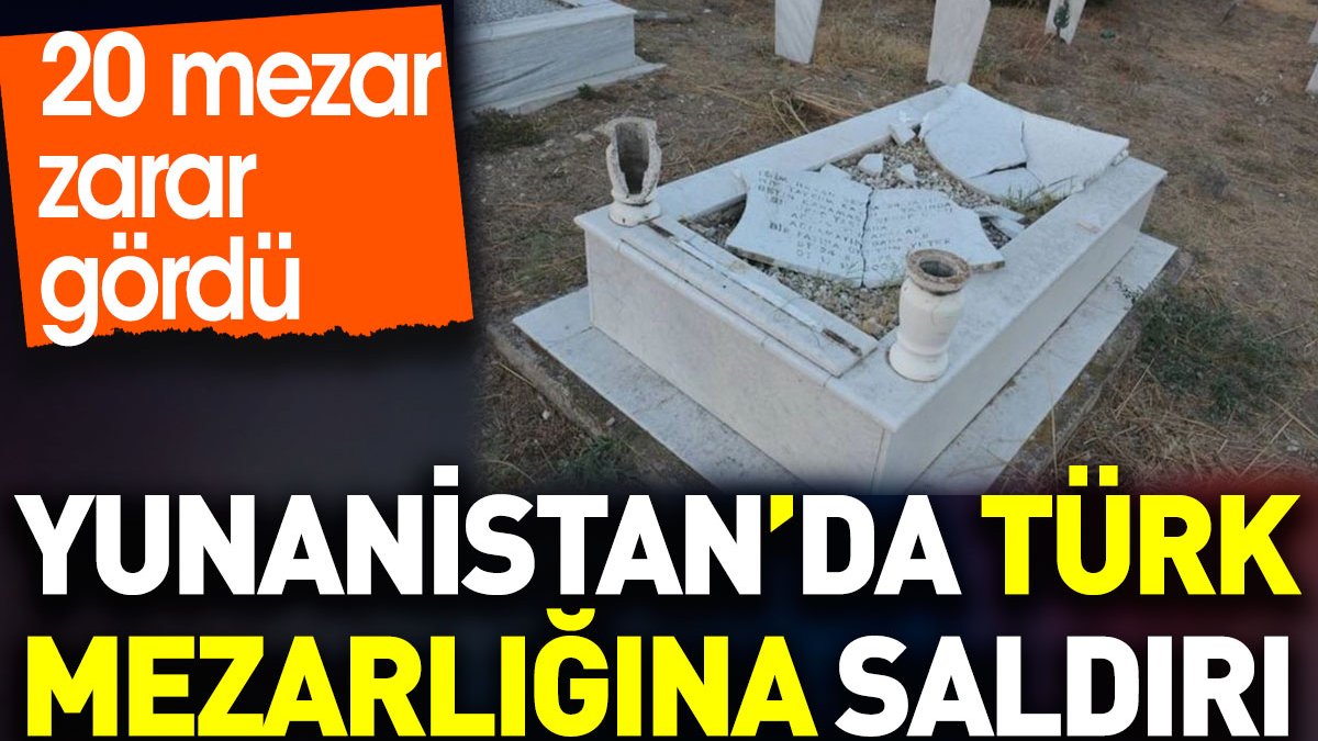 Yunanistan'da Türk mezarlığına saldırı. 20 mezar zarar gördü
