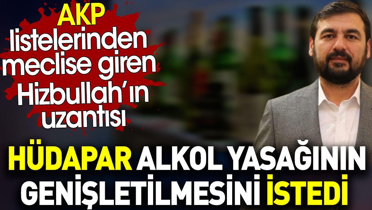 HÜDAPAR alkol yasağının genişletilmesini istedi. Hizbullah'ın uzantısını AKP meclise soktu