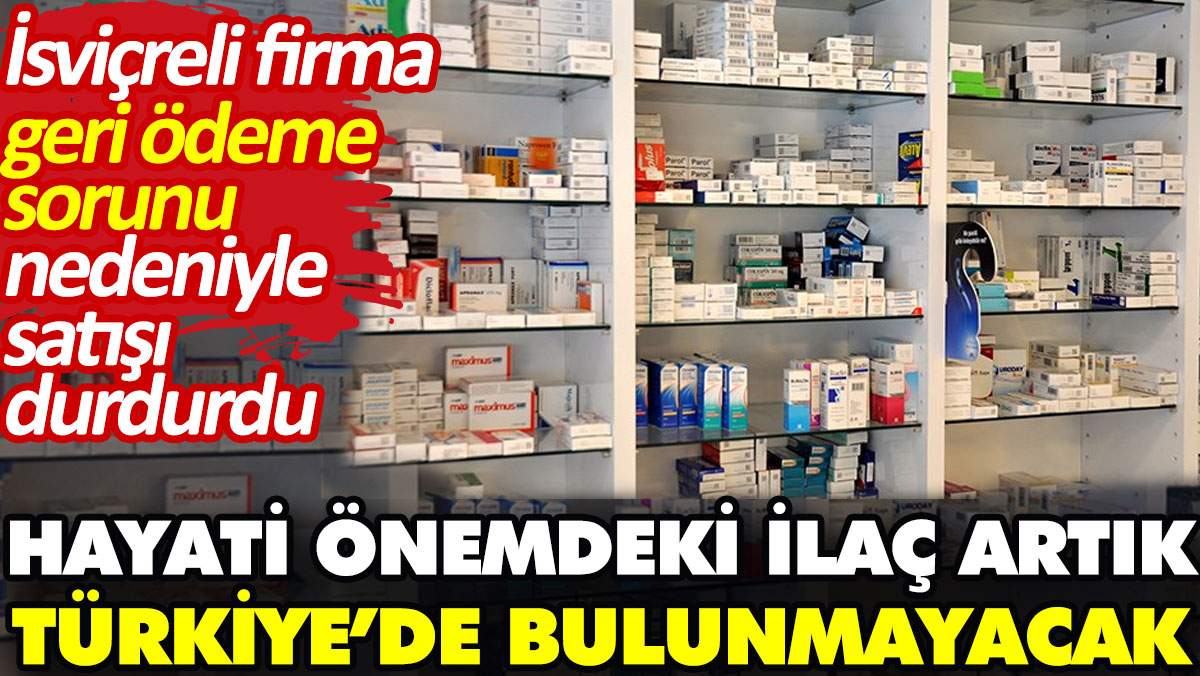 Hayati önemdeki ilaçlar artık Türkiye’de satılmayacak