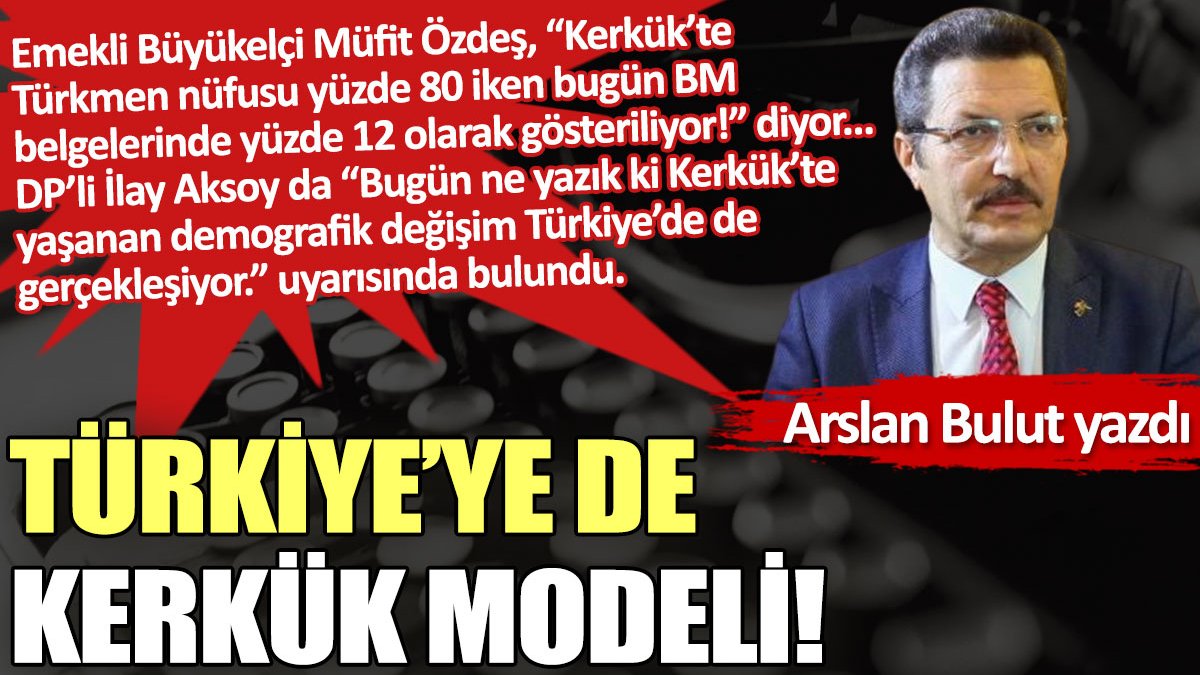 Türkiye’ye de Kerkük modeli!