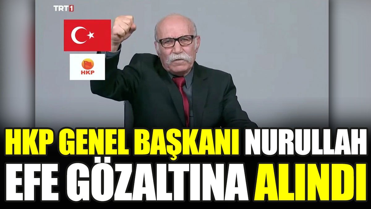 HKP Genel Başkanı Nurullah Efe gözaltına alındı