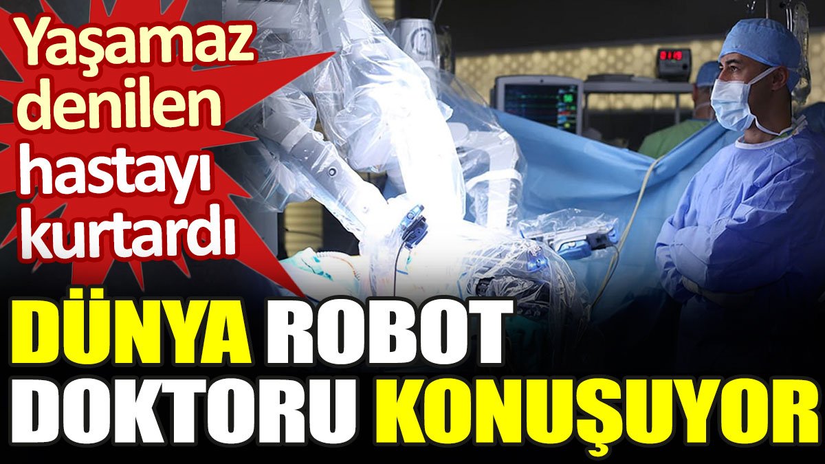 Yaşamaz denilen hastayı kurtardı. Dünya robot doktoru konuşuyor