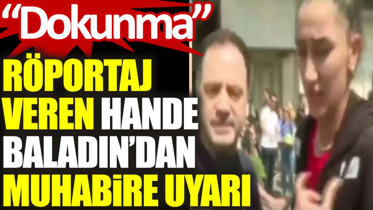 Röportaj veren Hande Baladın’dan muhabire uyarı: Dokunma