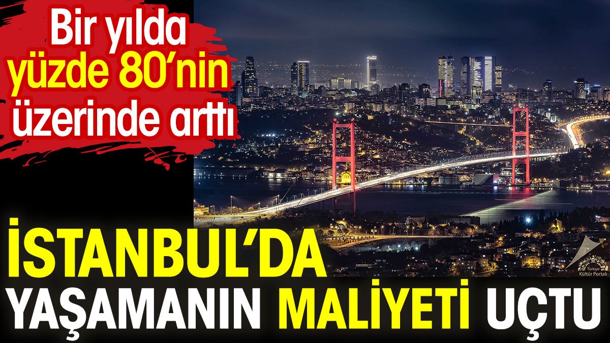 İstanbul'da yaşam maliyeti uçtu. Bir yılda yüzde 80'nin üzerinde arttı