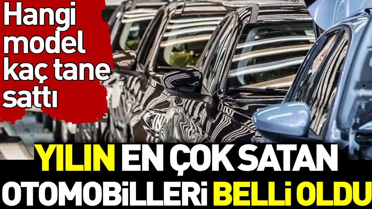 Yılın en çok satan otomobilleri belli oldu. Hangi model kaç tane sattı