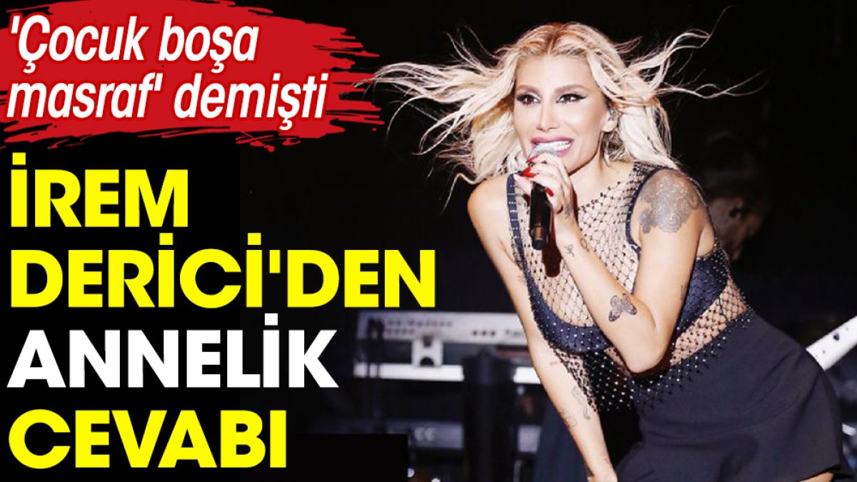 İrem Derici'den 'annelik' cevabı. 'Çocuk boşa masraf' demişti