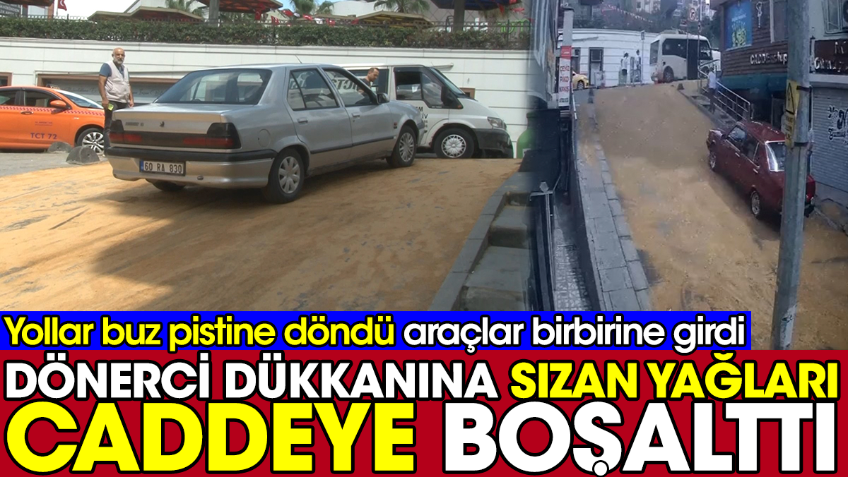 Dönerci dükkanına sızan yağları caddeye boşalttı. Yollar buz pistine döndü araçlar birbirine girdi