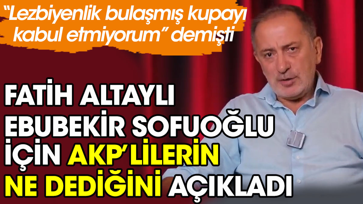 Fatih Altaylı Ebubekir Sofuoğlu için AKP’lilerin ne dediğini açıkladı