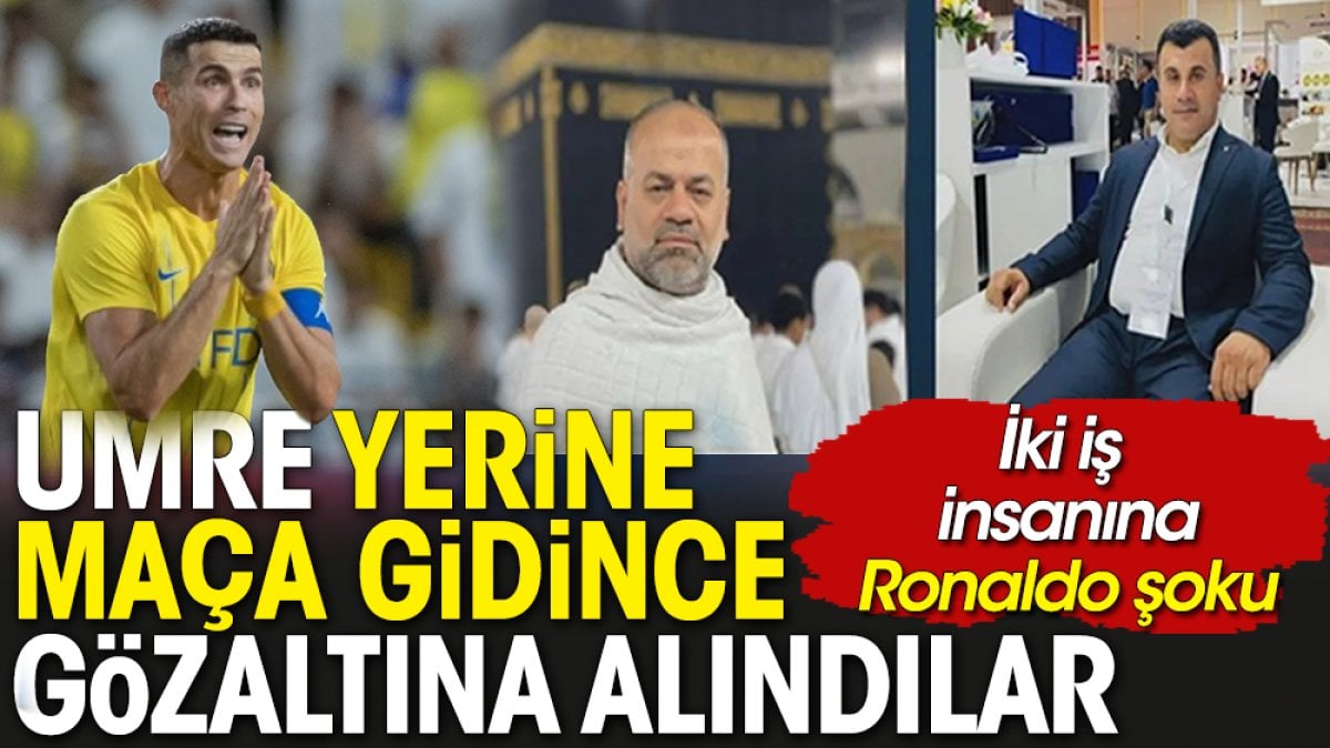 Umre yerine Ronaldo’yu izlemeye giden iki iş adamı gözaltına alındı