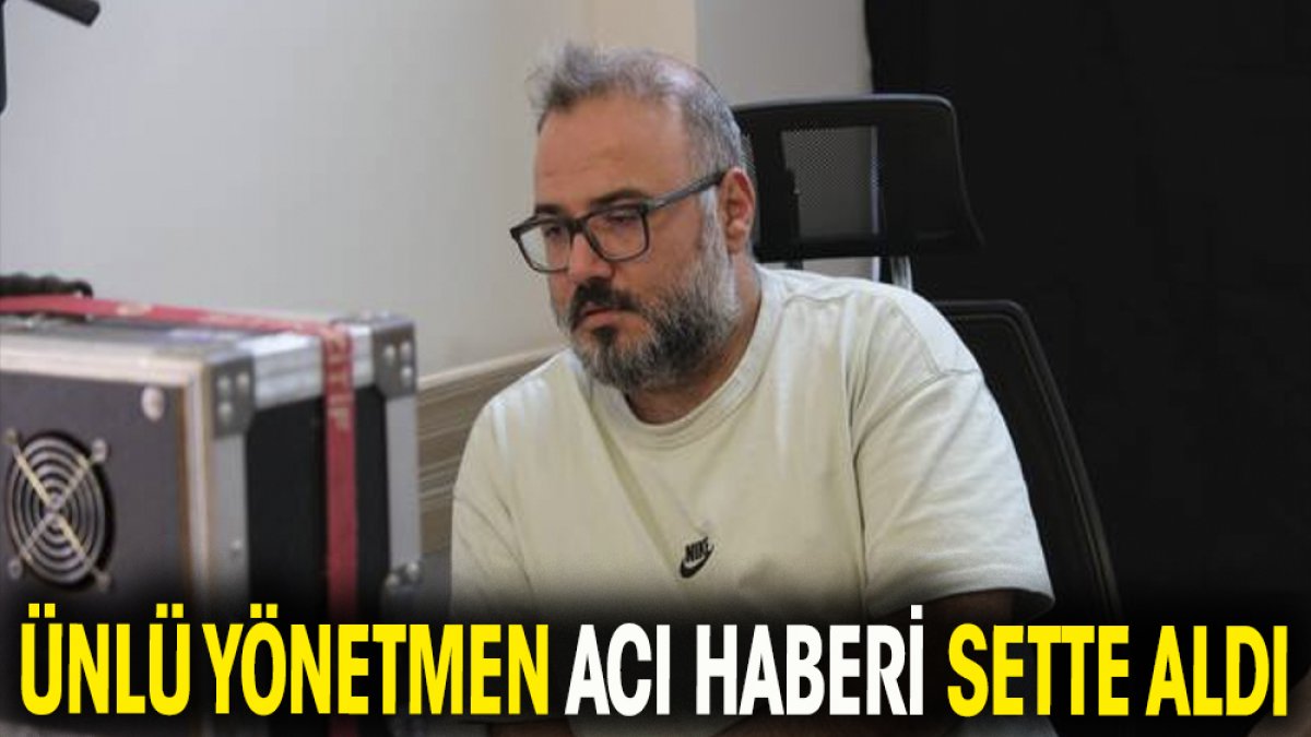 Ünlü yönetmen Selçuk Aydemir acı haberi sette aldı