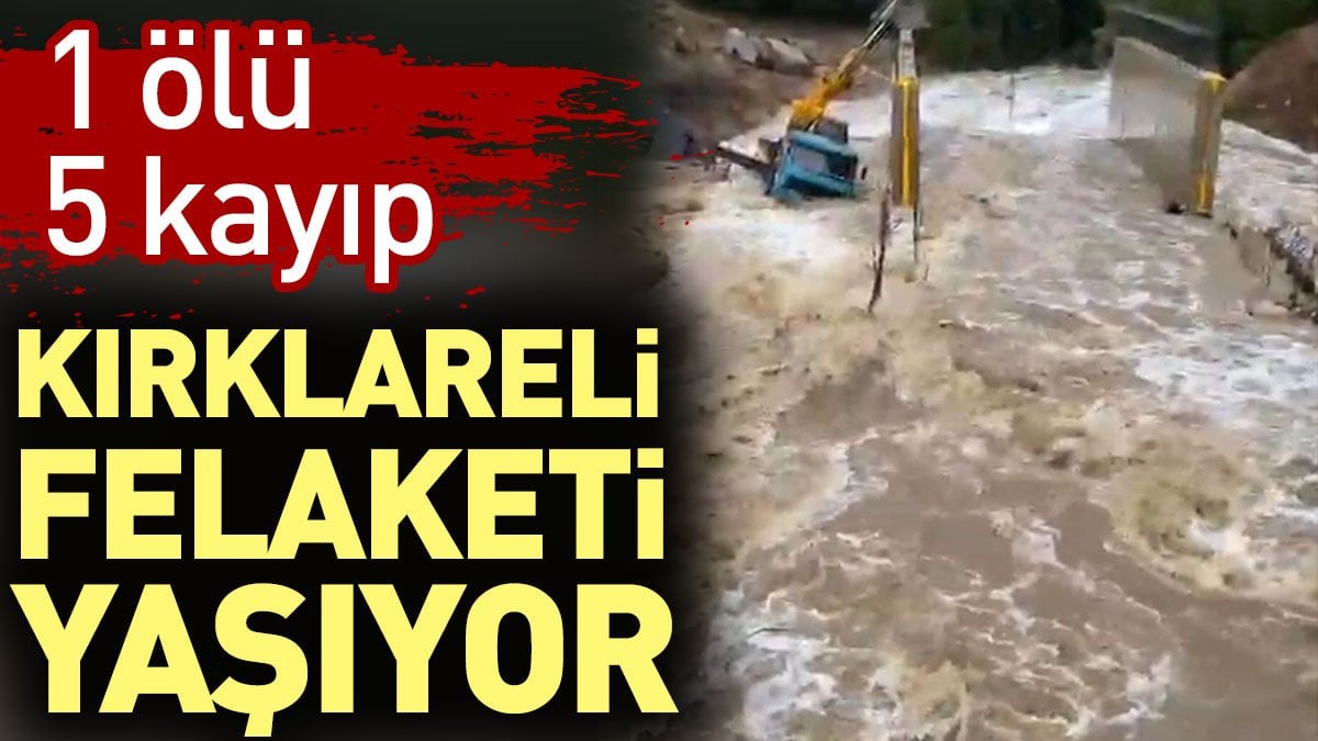 Kırklareli'nde sel felaketi: 1 ölü 5 kayıp