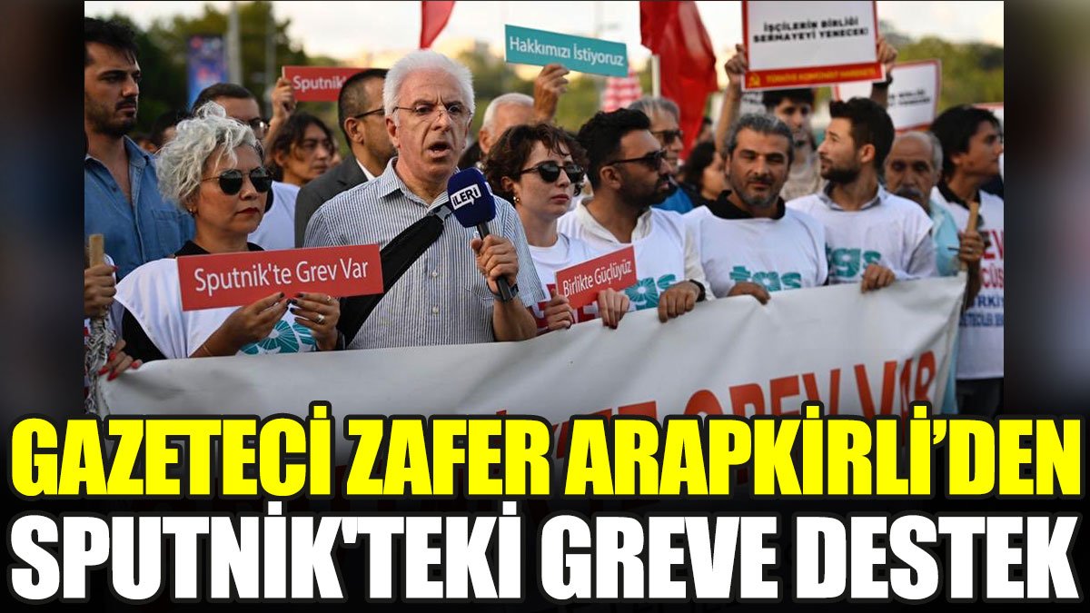 Zafer Arapkirli'den Sputnik'teki greve destek