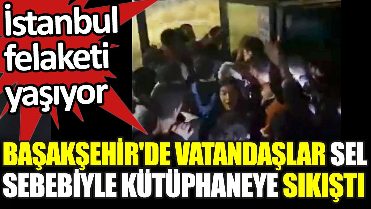 Başakşehir'de vatandaşlar sel sebebiyle kütüphaneye sıkıştı. İstanbul felaketi yaşıyor