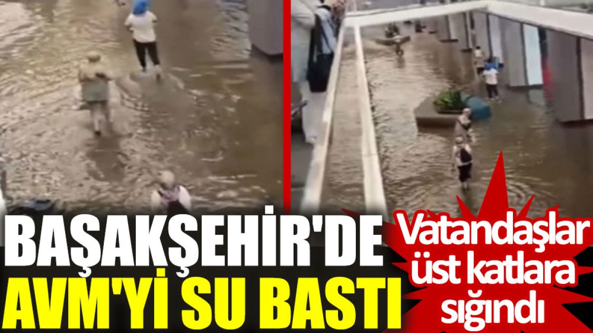 Başakşehir'de AVM'yi su bastı: Vatandaşlar üst katlara sığındı