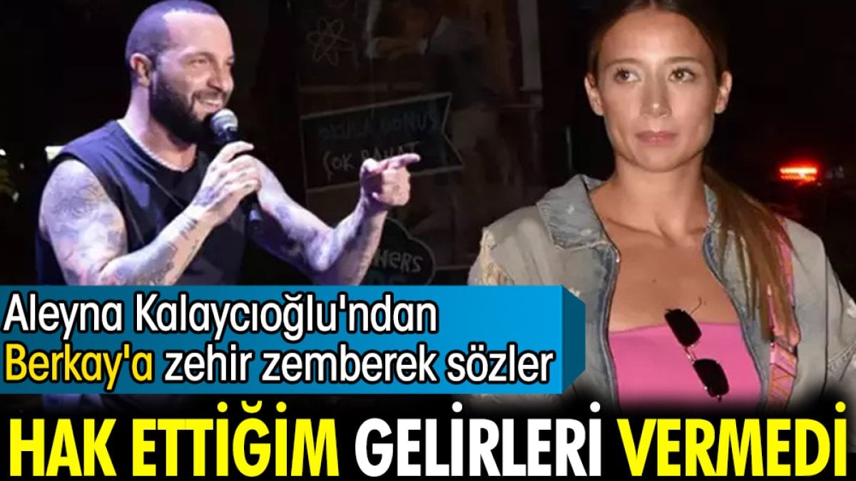 Aleyna Kalaycıoğlu'ndan Berkay'a zehir zemberek sözler! "Hak ettiğim gelirleri vermedi"