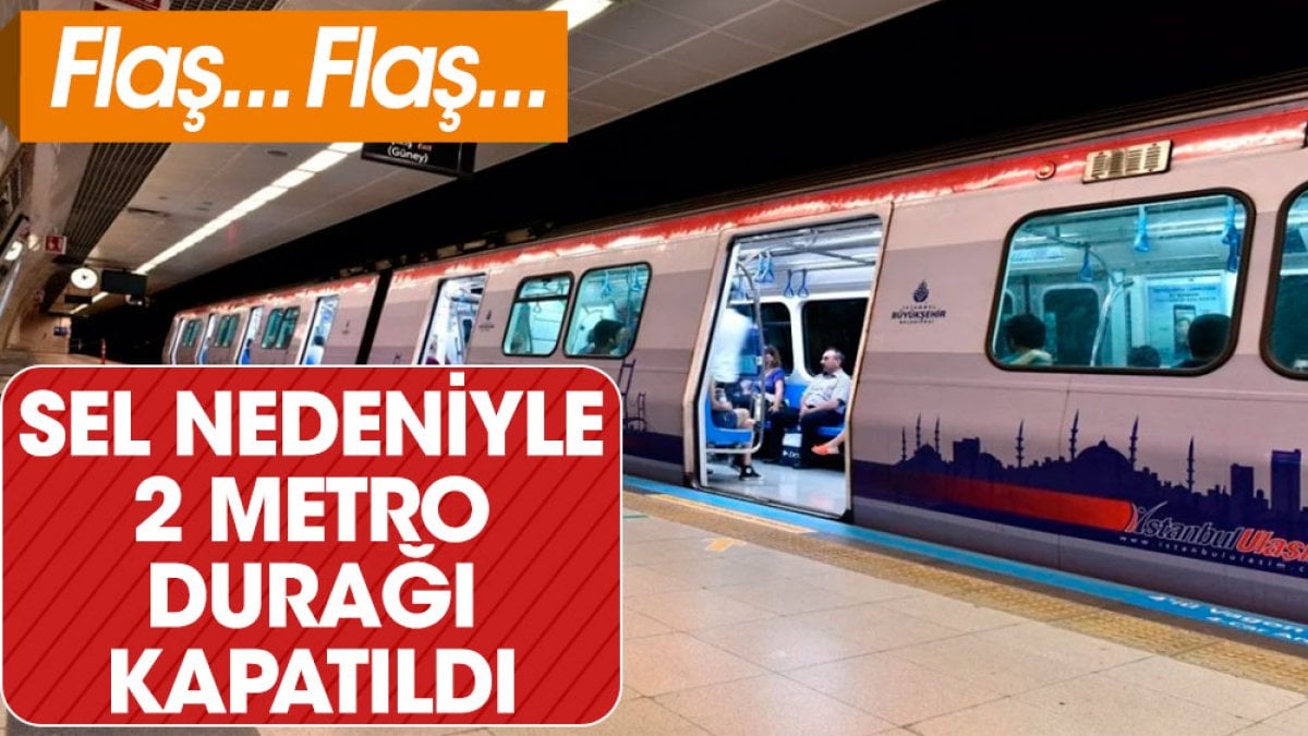 Sel felaketi nedeniyle 2 metro durağı kapatıldı