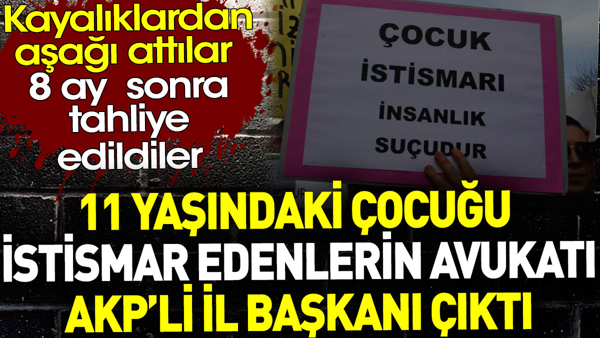 11 yaşındaki çocuğu istismar edenlerin avukatı AKP’li il başkanı çıktı. 8 ay sonra tahliye edildiler