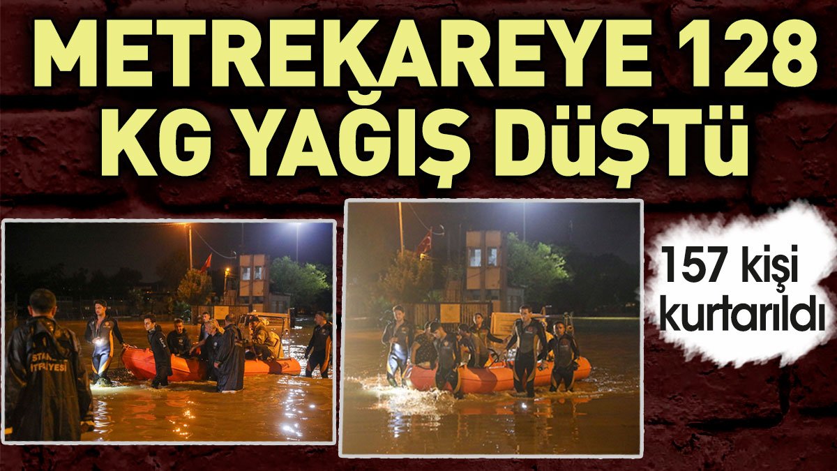 İstanbul'da metrekareye 128 kg yağış düştü. 157 kişi kurtarıldı