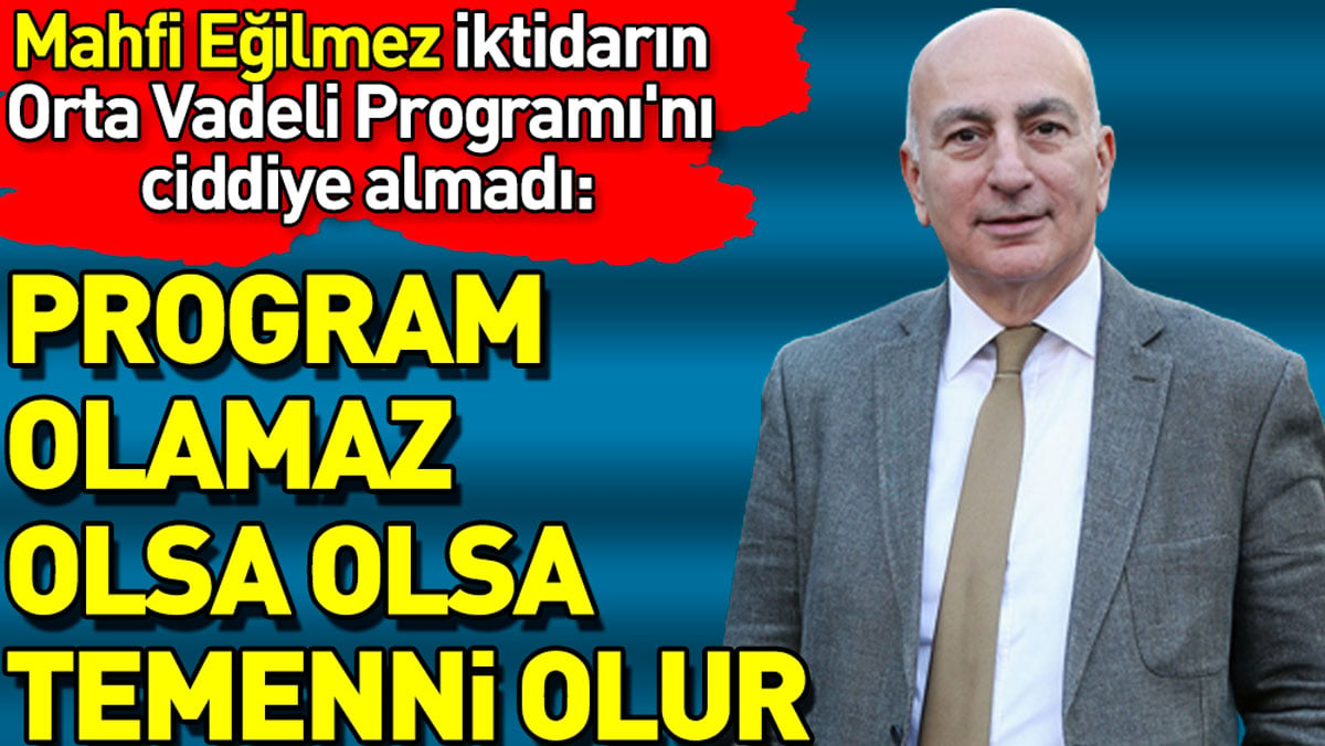 Mahfi Eğilmez iktidarın Orta Vadeli Programını ciddiye almadı: olsa olsa temenni olur