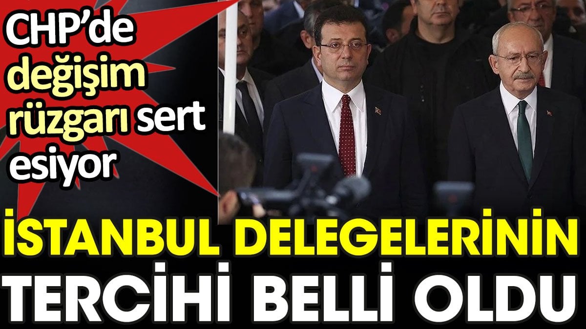 İstanbul delegelerinin tercihi belli oldu. CHP’de değişim rüzgarı sert esiyor