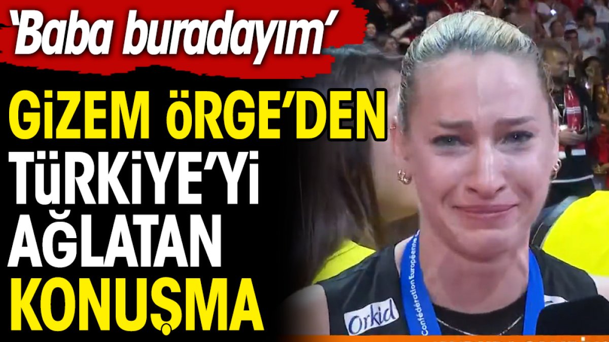 Gizem Örge'nin şampiyonluktan sonra Türkiye'yi ağlatan konuşması: Buradayım baba