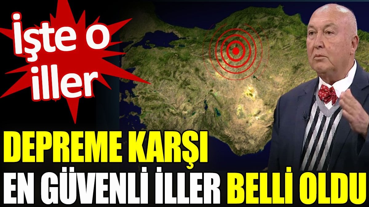 Depreme karşı en güvenli iller belli oldu. İşte o iller