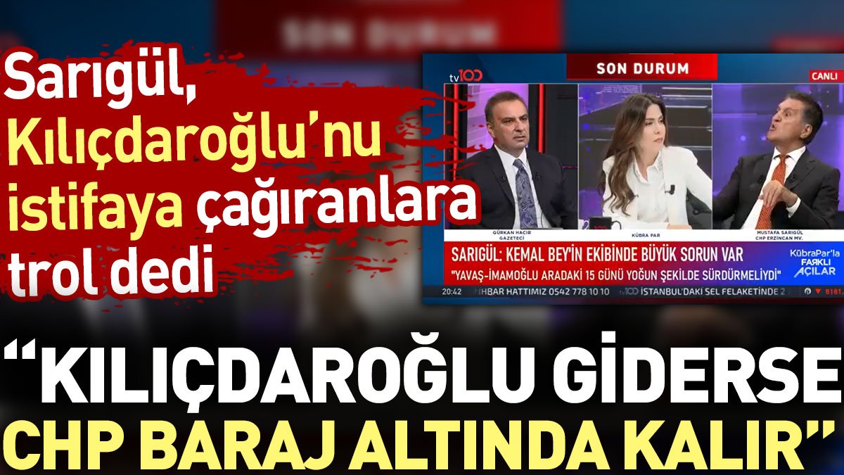 Kılıçdaroğlu’nu istifaya çağıranlara trol diyen Sarıgül: Kılıçdaroğlu giderse CHP baraj altında kalır