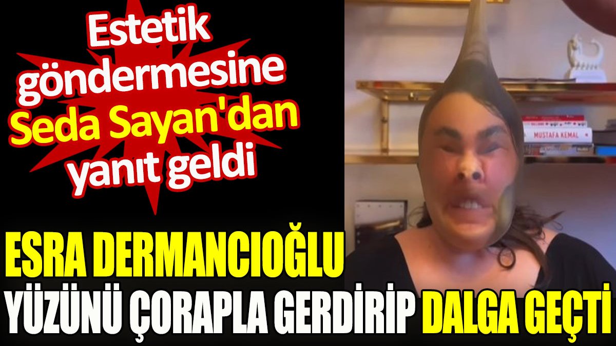 Esra Dermancıoğlu yüzünü çorapla gerdirip dalga geçti. Seda Sayan'dan yanıt geldi