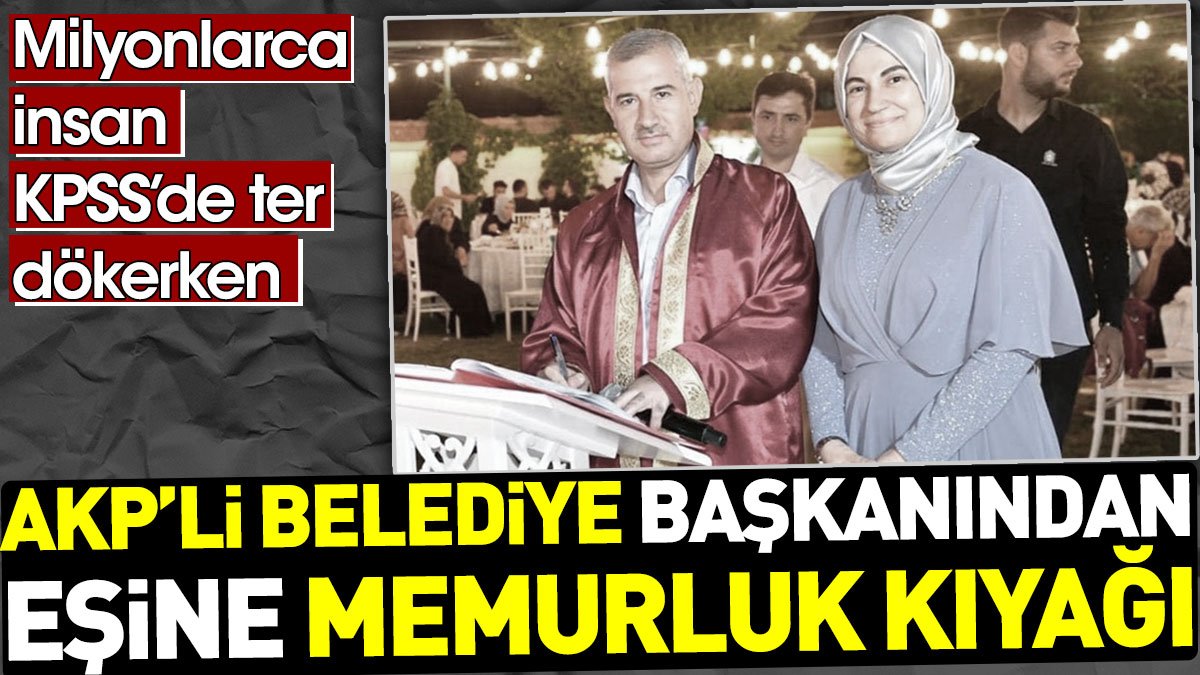 AKP'li Belediye Başkanından eşine memurluk kıyağı